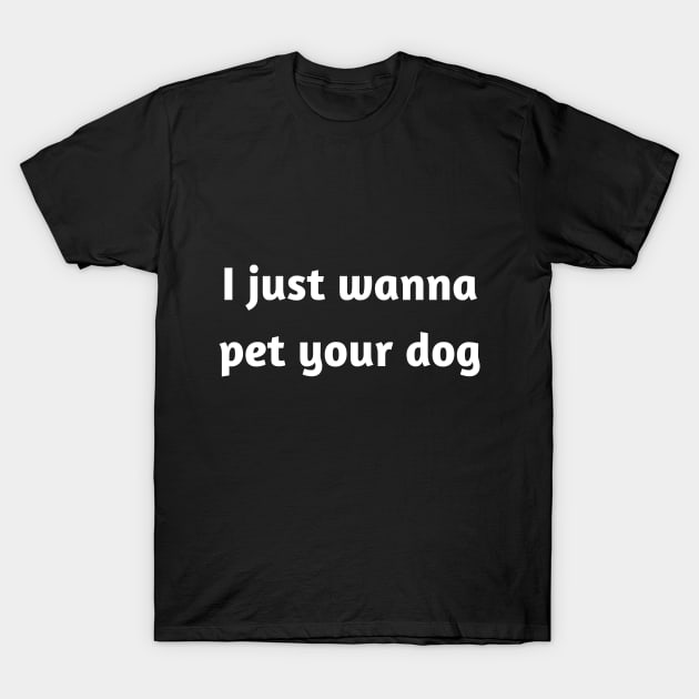 I just wanna pet your dog T-Shirt by JetRocketDesigns